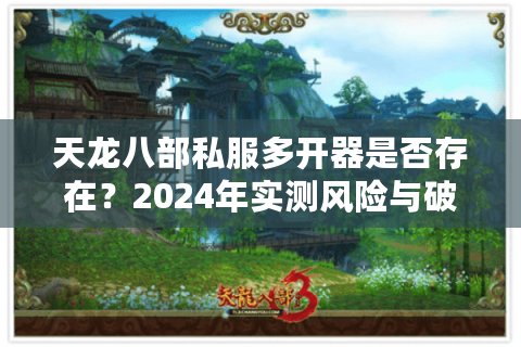 天龙八部私服多开器是否存在？2024年实测风险与破解攻略