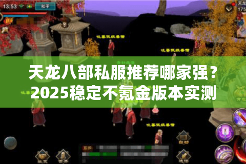 天龙八部私服推荐哪家强？2025稳定不氪金版本实测报告