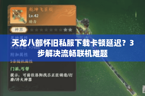 天龙八部怀旧私服下载卡顿延迟？3步解决流畅联机难题