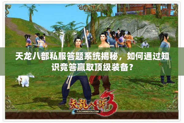 天龙八部私服答题系统揭秘，如何通过知识竞答赢取顶级装备？