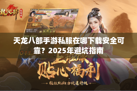 天龙八部手游私服在哪下载安全可靠？2025年避坑指南