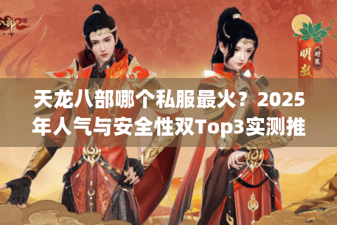 天龙八部哪个私服最火？2025年人气与安全性双Top3实测推荐