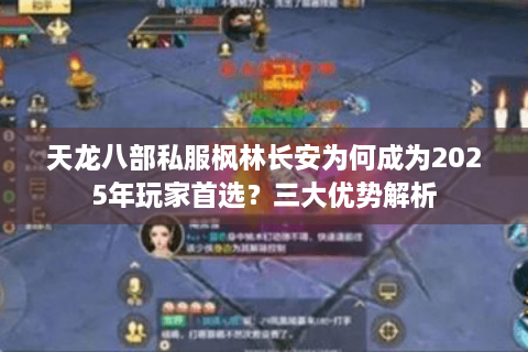 天龙八部私服枫林长安为何成为2025年玩家首选？三大优势解析