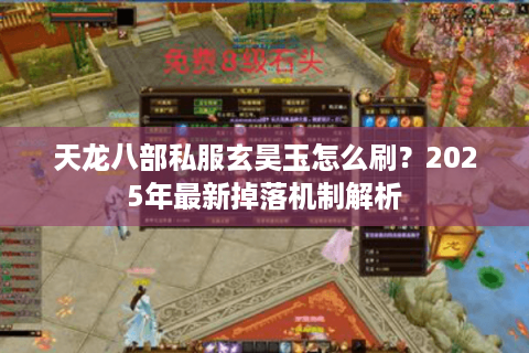 天龙八部私服玄昊玉怎么刷？2025年最新掉落机制解析