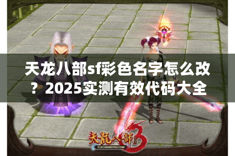 天龙八部sf彩色名字怎么改?2025实测有效代码大全 天龙八部sf彩色名字怎么改?2025实测有效代码大全