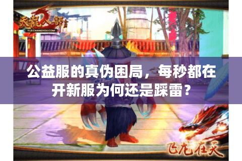 公益服的真伪困局，每秒都在开新服为何还是踩雷？
