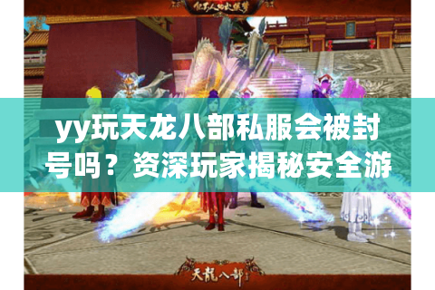 yy玩天龙八部私服会被封号吗？资深玩家揭秘安全游玩攻略