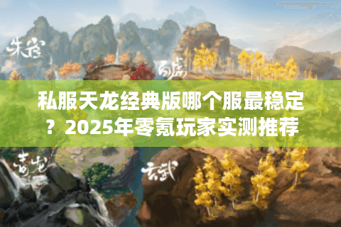 私服天龙经典版哪个服最稳定？2025年零氪玩家实测推荐