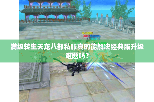满级转生天龙八部私服真的能解决经典服升级难题吗？