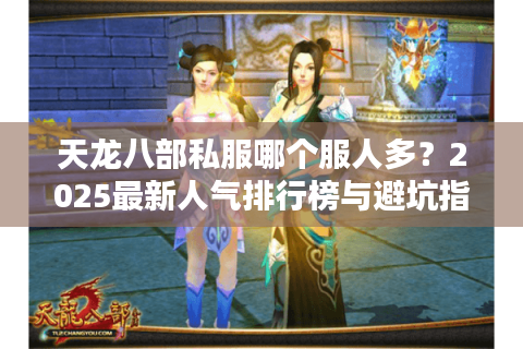天龙八部私服哪个服人多？2025最新人气排行榜与避坑指南