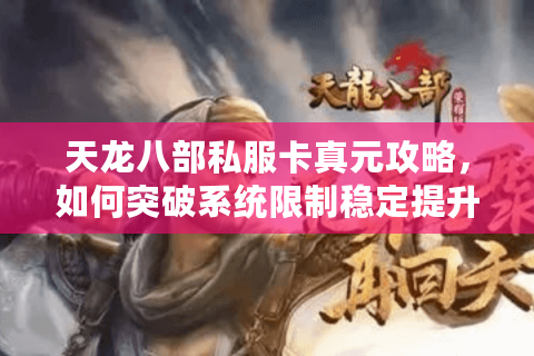 天龙八部私服卡真元攻略，如何突破系统限制稳定提升战力？
