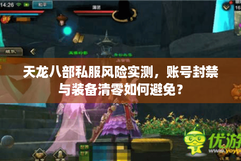 天龙八部私服风险实测，账号封禁与装备清零如何避免？