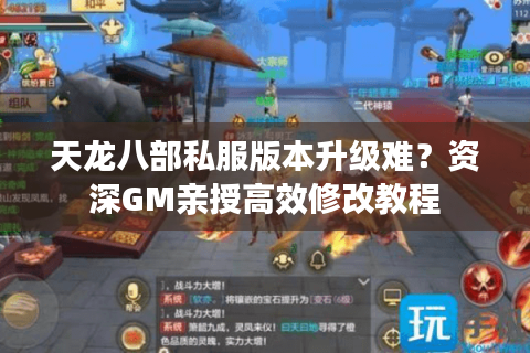 天龙八部私服版本升级难？资深GM亲授高效修改教程