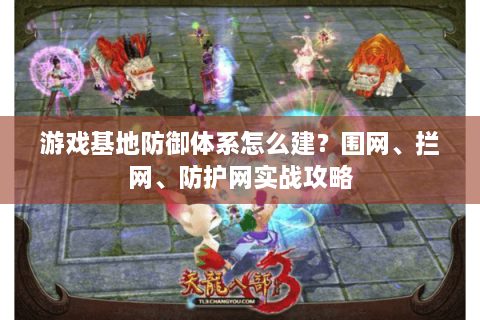 游戏基地防御体系怎么建？围网、拦网、防护网实战攻略