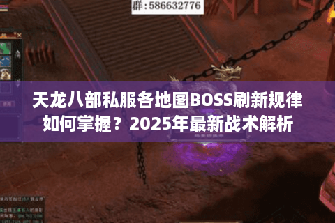 天龙八部私服各地图BOSS刷新规律如何掌握？2025年最新战术解析