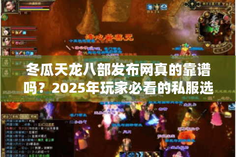 冬瓜天龙八部发布网真的靠谱吗？2025年玩家必看的私服选择攻略