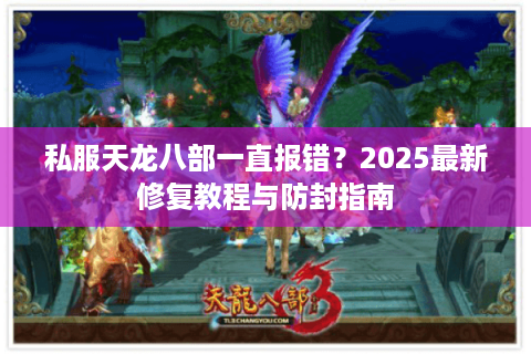 私服天龙八部一直报错？2025最新修复教程与防封指南