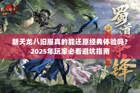 新天龙八旧服真的能还原经典体验吗？2025年玩家必看避坑指南