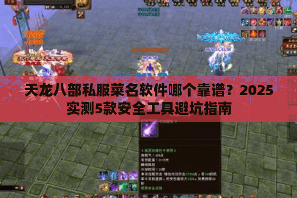 天龙八部私服菜名软件哪个靠谱？2025实测5款安全工具避坑指南