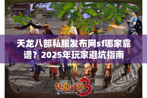 天龙八部私服发布网sf哪家靠谱?2025年玩家避坑指南 天龙八部私服发布网sf哪家靠谱?2025年玩家避坑指南