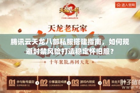 腾讯云天龙八部私服搭建指南，如何规避封禁风险打造稳定怀旧服？