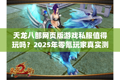 天龙八部网页版游戏私服值得玩吗？2025年零氪玩家真实测评