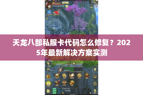 天龙八部私服卡代码怎么修复？2025年最新解决方案实测
