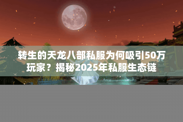 转生的天龙八部私服为何吸引50万玩家？揭秘2025年私服生态链