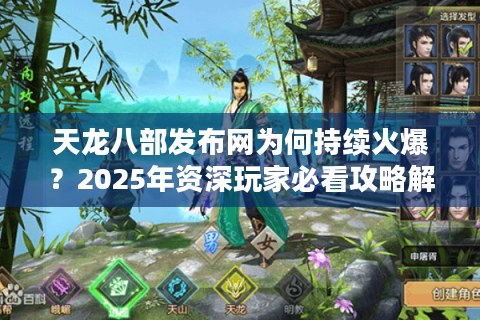 天龙八部发布网为何持续火爆？2025年资深玩家必看攻略解析