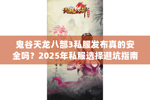 鬼谷天龙八部3私服发布真的安全吗？2025年私服选择避坑指南