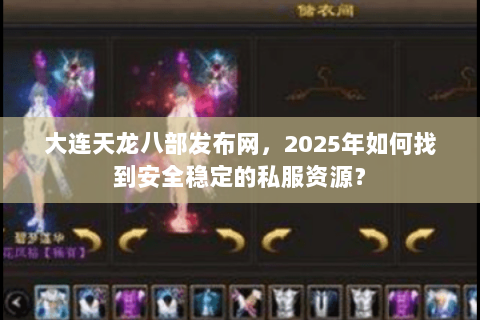 大连天龙八部发布网，2025年如何找到安全稳定的私服资源？