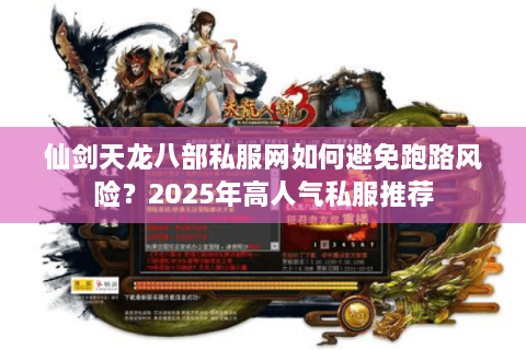 仙剑天龙八部私服网如何避免跑路风险？2025年高人气私服推荐