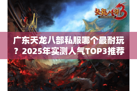 广东天龙八部私服哪个最耐玩？2025年实测人气TOP3推荐