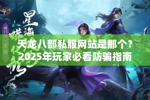 天龙八部私服网站是那个？2025年玩家必看防骗指南