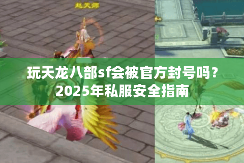玩天龙八部sf会被官方封号吗？2025年私服安全指南
