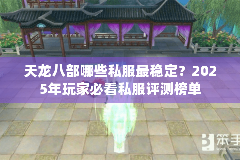 天龙八部哪些私服最稳定？2025年玩家必看私服评测榜单