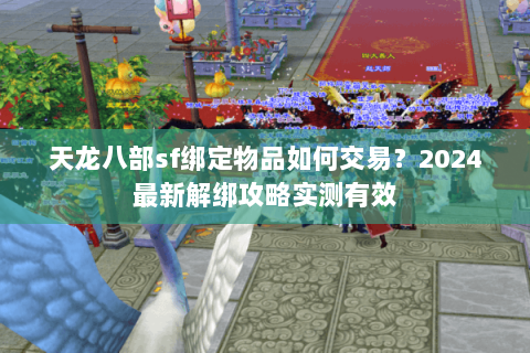 天龙八部sf绑定物品如何交易？2024最新解绑攻略实测有效