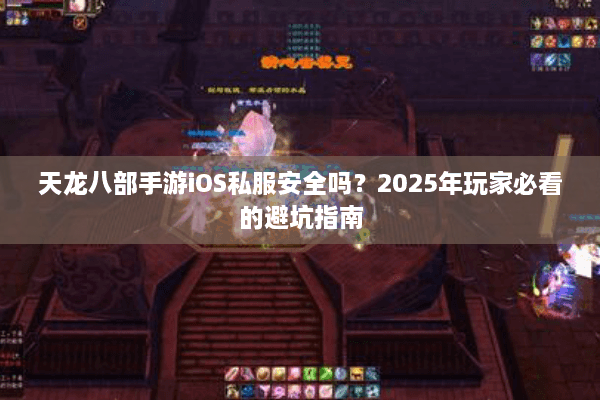 天龙八部手游iOS私服安全吗？2025年玩家必看的避坑指南