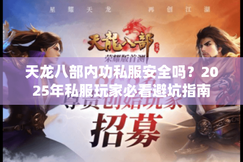 天龙八部内功私服安全吗？2025年私服玩家必看避坑指南