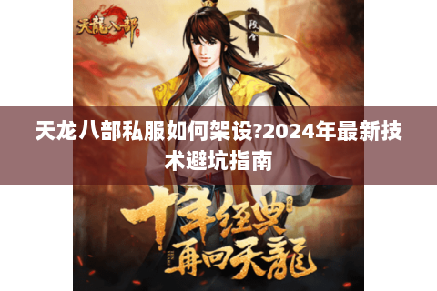 天龙八部私服如何架设?2024年最新技术避坑指南