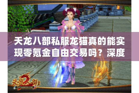 天龙八部私服龙猫真的能实现零氪金自由交易吗？深度测评2025年新服生态