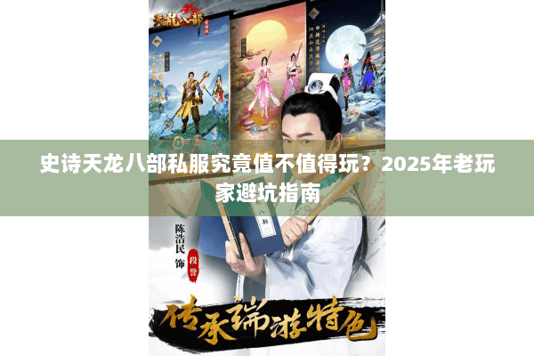 史诗天龙八部私服究竟值不值得玩？2025年老玩家避坑指南