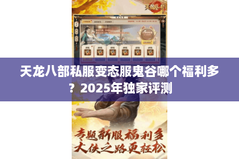 天龙八部私服变态服鬼谷哪个福利多？2025年独家评测
