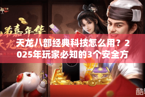 天龙八部经典科技怎么用？2025年玩家必知的3个安全方案