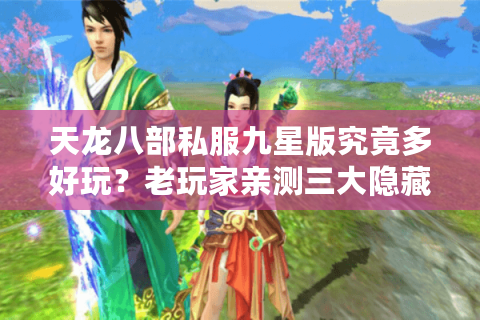 天龙八部私服九星版究竟多好玩？老玩家亲测三大隐藏福利