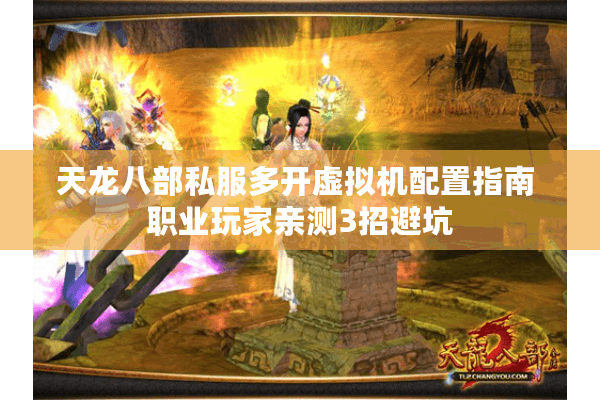 天龙八部私服多开虚拟机配置指南 职业玩家亲测3招避坑