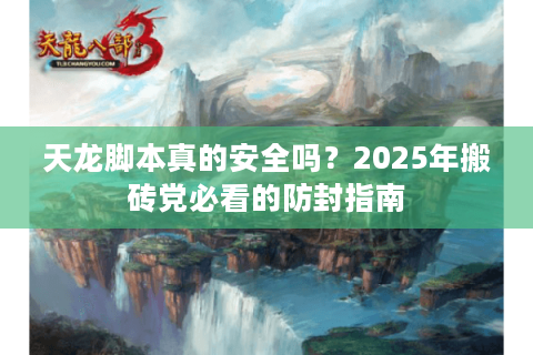 天龙脚本真的安全吗？2025年搬砖党必看的防封指南
