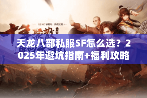 天龙八部私服SF怎么选？2025年避坑指南+福利攻略
