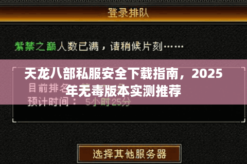 天龙八部私服安全下载指南，2025年无毒版本实测推荐