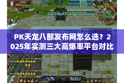 PK天龙八部发布网怎么选？2025年实测三大高爆率平台对比
